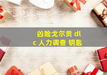 凶险戈尔贡 dlc 人力调查 钥匙